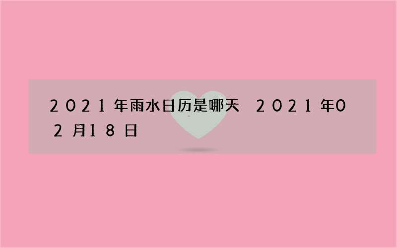 2021年雨水日历是哪天 2021年02月18日